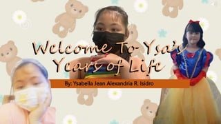 By: Ysabella Jean Alexandria R. Isidro
Welcome To Ysa’s
Years of Life
Welcome To Ysa’s
Years of Life
 