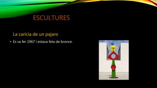 ESCULTURES
La carícia de un pajaro
• Es va fer 1967 i estava feta de bronce.
 