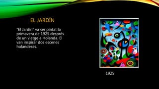 EL JARDÍN
“El Jardín” va ser pintat la
primavera de 1925 després
de un viatge a Holanda. El
van inspirar dos escenes
holandeses.
1925
 