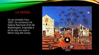 LA MASIA
Va ser pintada l’any
1922 i es conserva a la
Galeria Nacional d’art de
Washington. Inspirada a
en la casa on vivia a
Mont-roig del Camp.
1922
 