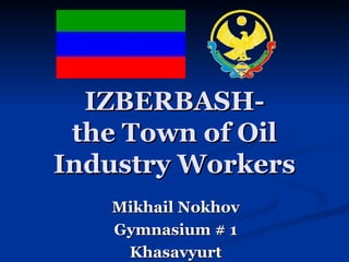 IZBERBASH- the Town of Oil Industry Workers Mikhail Nokhov Gymnasium # 1 Khasavyurt 
