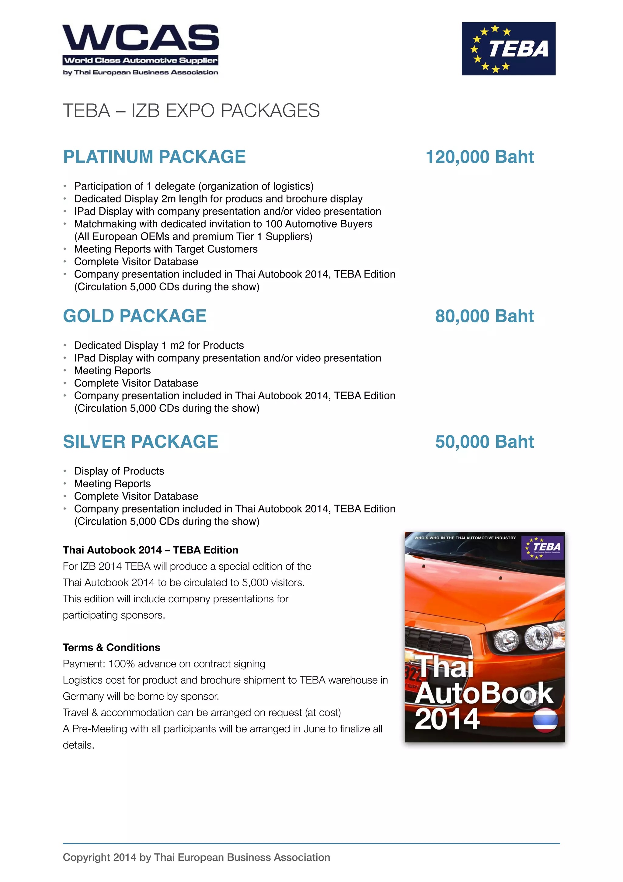 Wirtschaftsförderung
Dortmund
T-1
Crain
Communication
H3
Haupteingang
Main entrance
Halle/hall: 1
50/105
D10/50
mit 2 Innengiebel
und "Löffel"-Vordach
Halle/hall: 2
5/4
5/4
25/20
15/5
Hirschmann Car
Communication
GmbH
T-1
*
Volkswagen
Compliance
Continental AG
Industrieverband Massivumformung e.V.
ACICAE
Basque automotive industry
H2
GUMI CITY
VJ
WFB
Wirtschaftsfördg.
Bremen GmbH
Ausgabe
Vogel
Business
T-1
Maxion Wheels
Bader
GmbH&CoKG
ULUDAG
Automotive Industry Exporters Ass.
SKF
GmbH
mi-Verlag
LUTB
Transport & Mobility
T-2
AGORIA
vzw Diamant Building
T-2
Knüppel Verpackung
GmbH & Co. KG
15/5
Büro CSG
Sharp
KLEIBERIT
T-1
Weastec Inc.
UniMaxElectronicsInc.
(ASUS)
T-2
Cognizant
Technology
T-1
Novero
APMA - Automotive Parts Manufacturers Association
Leggett & Platt
KSR
Linamar
3x3 3x3 3x3 3x3 4x3
MMBusiness
Consulting Sagl
Aragón Exterior
(AREX)
Samsung SDI
Obergeschoß
Upper floor
E-Lead
T-2
Flextronics
Automotive GmbH & Co. KG
T-2
automotive thüringen e.V.
Wolfsburg AG
SONY
Video & sound
products
T-3
Cimos d.d
Lear Corporation
Espacio
Subconmeeting
Business Sweden
GHE GHE GHE
GHE
GHE
GHE
GHEGHE
KHE
GHE
GHE
GHE
KHE
Allianz für die Region
BORBET
GmbH
T-1
Dexerials
Europe B.V.
IZB Pressestand
Ontario
Rigg
Robert Bosch GmbH
Centro Estero per
I`Internazionalizzazione
Clarion
T-1
ADVANTAGE AUSTRIA
HERE Global
BURY
GmbH & Co. KG
Regal
Pressefächer
(geradeAblagen)
CDA
GmbH
T-1
T-1
Hosiden Europe
GmbH
Thai-European Business Association
Page 5
Autobook International Pavilion
AutoBook
International
Pavilion
MAIN
ENTRANCE
Floor Plan Layout
Contact & Bookings:
Kaiser International Limited
Phone +49 7732 9456842
www.autobook.biz
Markthallenstr. 2
78315 Radolfzell, Germany
Phil Hertzog phil@autobook.biz
Mobile +49 151 111 76 269
Uli Kaiser uli@autobook.biz
Mobile +49 151 1183 0804
 