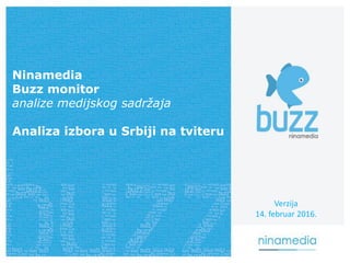 Ninamedia
Buzz monitor
analize medijskog sadržaja
Analiza izbora u Srbiji na tviteru
Verzija
14. februar 2016.
 