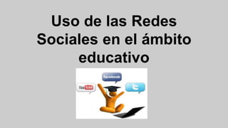 Uso de las Redes
Sociales en el ámbito
educativo
 