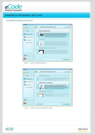 GERADOR DE PROGRAMAS .NET E JAVA

 GERANDO O CÓDIGO DESEJADO




                 Passo 1 - Escolha a plataforma destino




                 Passo 2 - Escolha o modelo de geração de código




                                                                    Página 10 de 13
                                                                   www.izcode.com
 