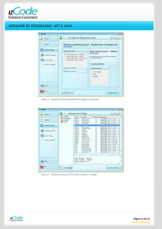 GERADOR DE PROGRAMAS .NET E JAVA




                Passo 3 - Escolha as funcionalidades do código a ser gerado




                Passo 4 - Revise os avisos e erros antes de gerar o código




                                                                               Página 11 de 13
                                                                              www.izcode.com
 