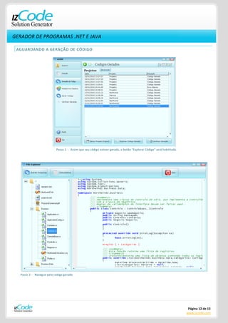 GERADOR DE PROGRAMAS .NET E JAVA

 AGUARDANDO A GERAÇÃO DE CÓDIGO




                           Passo 1 - Assim que seu código estiver gerado, o botão "Explorar Código" será habilitado.




  Passo 2 - Navegue pelo código gerado.




                                                                                                                        Página 12 de 13
                                                                                                                       www.izcode.com
 