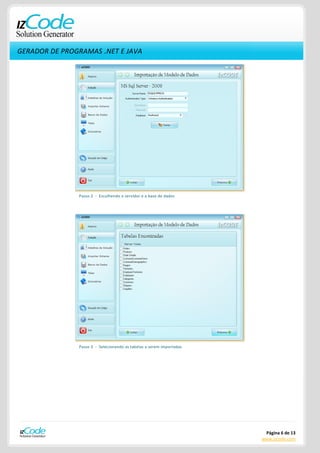 GERADOR DE PROGRAMAS .NET E JAVA




               Passo 2 - Escolhendo o servidor e a base de dados




               Passo 3 - Selecionando as tabelas a serem importadas




                                                                       Página 6 de 13
                                                                      www.izcode.com
 