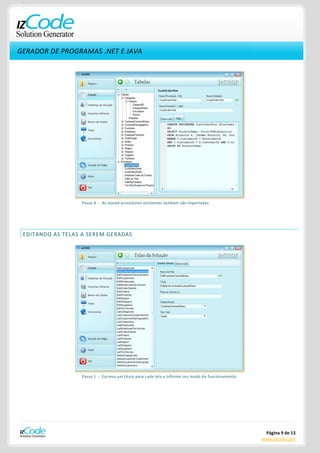 GERADOR DE PROGRAMAS .NET E JAVA




                  Passo 4 - As stored-procedures existentes também são importadas




 EDITANDO AS TELAS A SEREM GERADAS




                  Passo 1 - Escreva um titulo para cada tela e informe seu modo de funcionamento




                                                                                                    Página 9 de 13
                                                                                                   www.izcode.com
 