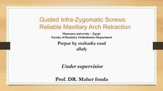Guided Infra-Zygomatic Screws:
Reliable Maxillary Arch Retraction
Prepar by mahadia saad
allafy
Under supervisior
Prof. DR. Maher fouda
Mansoura university – Egypt
Faculty of Dentistry Orthodontics Department
 