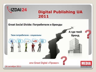 Digital Publishing UA
                         2011




                  или Great Digital «Провал»
26 октября 2011
 