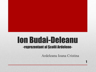 Ion Budai-Deleanu
-reprezentant al Şcolii Ardelene-
Ardeleanu Ioana Cristina
1
 