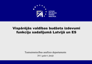 Vispārējās valdības budžeta izdevumifunkciju sadalījumā Latvijā un ES Tautsaimniecības analīzes departaments 2011.gada 6. jūnijā 