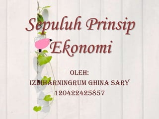 Sepuluh Prinsip
   Ekonomi
          Oleh:
Izdiharningrum Ghina Sary
      120422425857
 