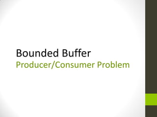 Bounded Buffer
Producer/Consumer Problem
 