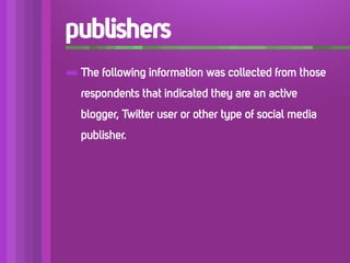 publishers
➡ The following information was collected from those
   respondents that indicated they are an active
   blogger, Twitter user or other type of social media
   publisher.
 