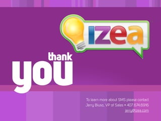 you
 thank


         To learn more about SMS please contact
         Jerry Biuso, VP of Sales • 407.674.6916
                                   jerry@izea.com
 