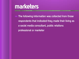 marketers
➡ The following information was collected from those
   respondents that indicated they made their living as
   a social media consultant, public relations
   professional or marketer
 