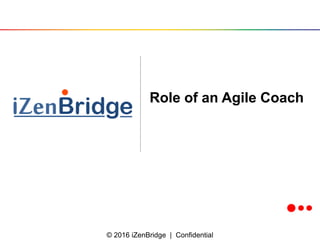 © 2016 iZenBridge | Confidential
Role of an Agile Coach
 