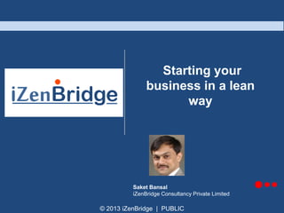 © 2013 iZenBridge | PUBLIC
Starting your
business in a lean
way
Saket Bansal
iZenBridge Consultancy Private Limited
 