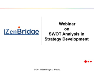 © 2015 iZenBridge | Public
Webinar
on
SWOT Analysis in
Strategy Development
 