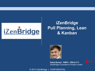 iZenBridge
Pull Planning, Lean
& Kanban

Saket Bansal , PMP® , PMI-ACP®
iZenBridge Consultancy Private Limited

© 2013 iZenBridge | CONFIDENTIAL

 