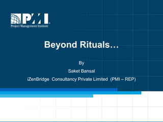 Beyond Rituals…
By
Saket Bansal

iZenBridge Consultancy Private Limited (PMI – REP)

1

 