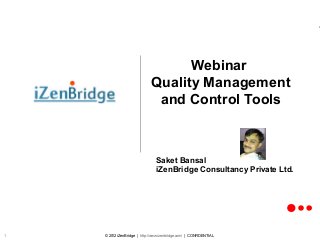 © 2012 iZenBridge | http://www.izenbridge.com/ | CONFIDENTIAL1
Webinar
Quality Management
and Control Tools
Saket Bansal
iZenBridge Consultancy Private Ltd.
 