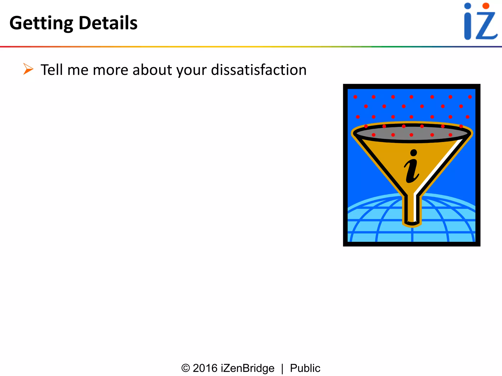 © 2016 iZenBridge | Public
Getting Details
 Tell me more about your dissatisfaction
 