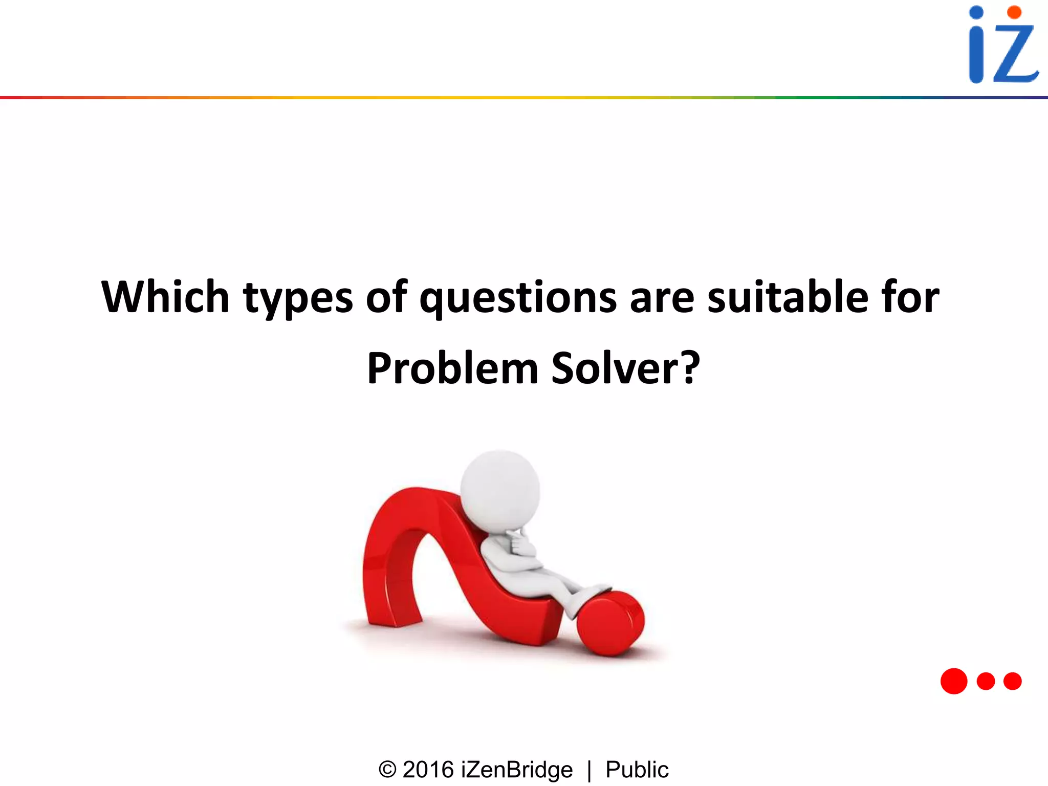 © 2016 iZenBridge | Public
Which types of questions are suitable for
Problem Solver?
 