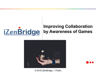 © 2018 iZenBridge | Public
Improving Collaboration
by Awareness of Games
 