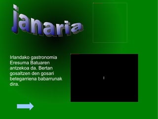 I  Irlandako gastronomia  Eresuma Batuaren  antzekoa da. Bertan gosaltzen den gosari betegarriena babarrunak dira. janaria 