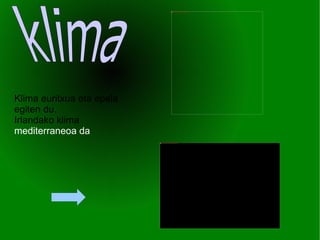 Klima euritxua eta epela egiten du. Irlandako klima  mediterraneoa da klima 