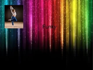 Funky The word was originally applied, in the 1950s, to a certain type of jazz (Funky jazz). By
extension, it applies to all music that contains certain characteristics that relate to qualities
considered "black". Strongly accented rhythm, especially bass lines, syncopated riffs very use, etc..
This word is used for a type of dance in which the expression is very important through movements
that accompany this rate and has a similar style to hip-hop, where movements are performed
setback. Explains all to draw attention to the street style you have. It is usually done in sessions
certain times and usually people who have dance ability and endurance or just passionate about
this style. It originated in the streets of New York and comes from the musical art. The songs used
bass lines as the centerpiece of songs.
Funky
 