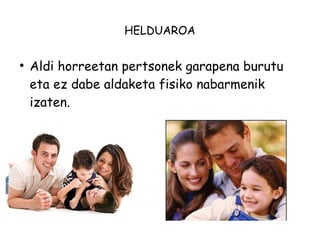 HELDUAROA 
● Aldi horreetan pertsonek garapena burutu 
eta ez dabe aldaketa fisiko nabarmenik 
izaten. 
 