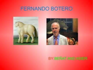 FERNANDO BOTERO
BY:BEÑAT AND ASIER
 