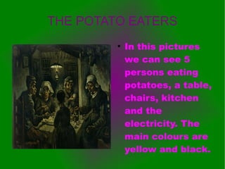 THE POTATO EATERS
●
In this pictures
we can see 5
persons eating
potatoes, a table,
chairs, kitchen
and the
electricity. The
main colours are
yellow and black.
 