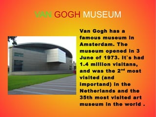 VAN GOGH MUSEUM
Van Gogh has a
famous museum in
Amsterdam. The
museum opened in 3
June of 1973. It`s had
1.4 million visit...