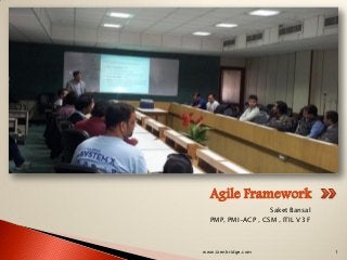 Agile Framework
                   Saket Bansal
  PMP, PMI-ACP , CSM , ITIL V3 F



www.izenbridge.com                 1
 