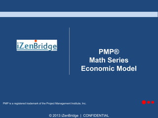PMP®
Math Series
Economic Model

PMP is a registered trademark of the Project Management Institute, Inc.

© 2013 iZenBridge | CONFIDENTIAL

 