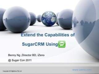 Extend the Capabilities of  SugarCRM Using  Benny Ng ,Director BD, iZeno @ Sugar Con 2011 