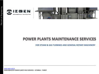 TheartofEngineering
www.izgen.com.tr
IZGEN INDUSTRY POWER PLANTS FIELD SERVICES – ISTANBUL - TURKEY
FOR STEAM & GAS TURBINES AND GENERAL ROTARY MACHINERY
 