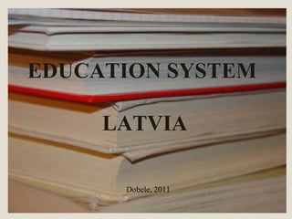Dobele, 2011 EDUCATION SYSTEM  LATVIA 