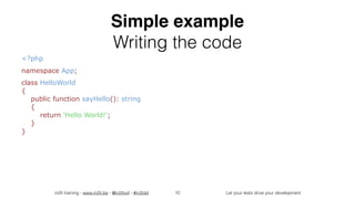 in2it training - www.in2it.be - @in2itvof - #in2tdd Let your tests drive your development
Simple example
Writing the code
<?php
namespace App;
class HelloWorld  
{  
public function sayHello(): string  
{  
return 'Hello World!';  
}  
}
10
 