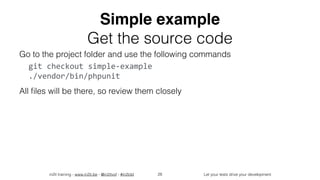 in2it training - www.in2it.be - @in2itvof - #in2tdd Let your tests drive your development
Simple example
Get the source code
Go to the project folder and use the following commands
git	checkout	simple-example 
./vendor/bin/phpunit	
All ﬁles will be there, so review them closely
28
 