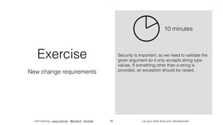 in2it training - www.in2it.be - @in2itvof - #in2tdd Let your tests drive your development29
Exercise
New change requirements
Security is important, so we need to validate the
given argument so it only accepts string type
values. If something other than a string is
provided, an exception should be raised.
10 minutes
 