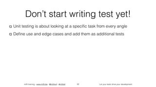 in2it training - www.in2it.be - @in2itvof - #in2tdd Let your tests drive your development
Don’t start writing test yet!
Unit testing is about looking at a speciﬁc task from every angle
Deﬁne use and edge cases and add them as additional tests
33
 