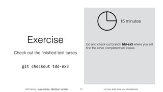 in2it training - www.in2it.be - @in2itvof - #in2tdd Let your tests drive your development51
Exercise
Check out the ﬁnished test cases
git	checkout	tdd-ex3
Go and check out branch tdd-ex3 where you will
ﬁnd the other completed test cases.
15 minutes
 