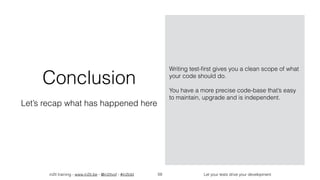 in2it training - www.in2it.be - @in2itvof - #in2tdd Let your tests drive your development59
Conclusion
Let’s recap what has happened here
Writing test-ﬁrst gives you a clean scope of what
your code should do.
You have a more precise code-base that’s easy
to maintain, upgrade and is independent.
 