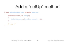 in2it training - www.in2it.be - @in2itvof - #in2tdd Let your tests drive your development
Add a “setUp” method
class ModuleManagerTest extends TestCase
{
    protected function setUp()
    {
        ModuleManager::$modules_install = [];
    }
    
    /* ... */
}
80
 